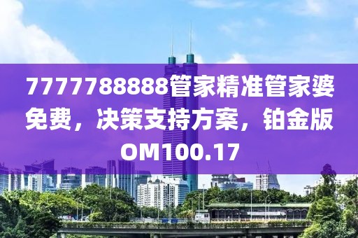 7777788888管家精準(zhǔn)管家婆免費(fèi)，決策支持方案，鉑金版OM100.17