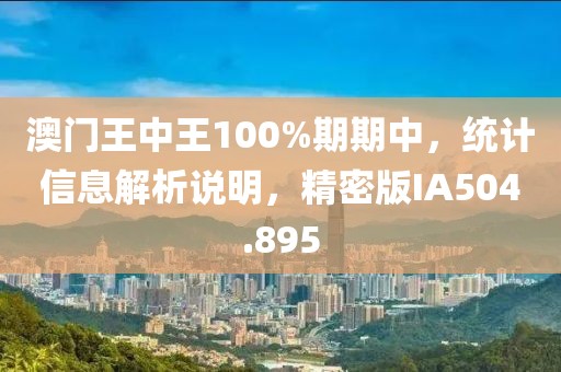 澳門王中王100%期期中，統(tǒng)計信息解析說明，精密版IA504.895