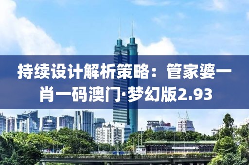 持續(xù)設(shè)計(jì)解析策略：管家婆一肖一碼澳門(mén)·夢(mèng)幻版2.93
