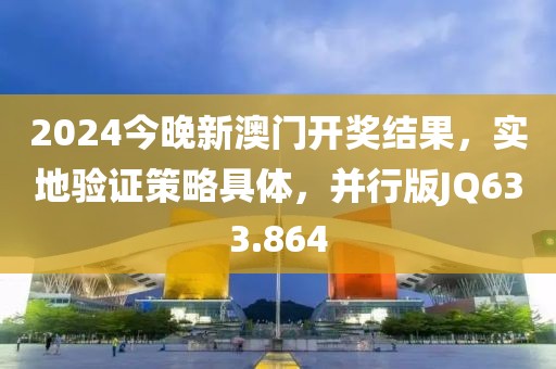 2024今晚新澳門開獎結(jié)果，實地驗證策略具體，并行版JQ633.864