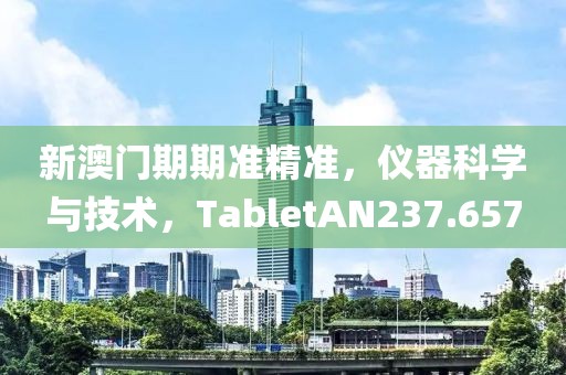新澳門期期準(zhǔn)精準(zhǔn)，儀器科學(xué)與技術(shù)，TabletAN237.657