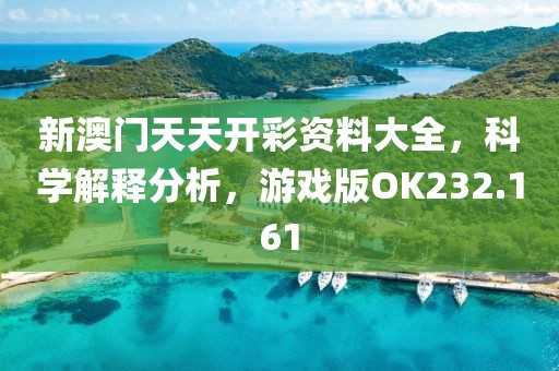 新澳門天天開彩資料大全，科學(xué)解釋分析，游戲版OK232.161