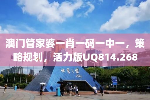 澳門管家婆一肖一碼一中一，策略規(guī)劃，活力版UQ814.268