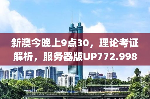 新澳今晚上9點(diǎn)30，理論考證解析，服務(wù)器版UP772.998
