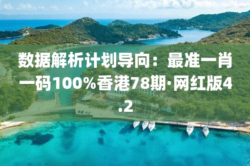 數(shù)據(jù)解析計劃導向：最準一肖一碼100%香港78期·網(wǎng)紅版4.2