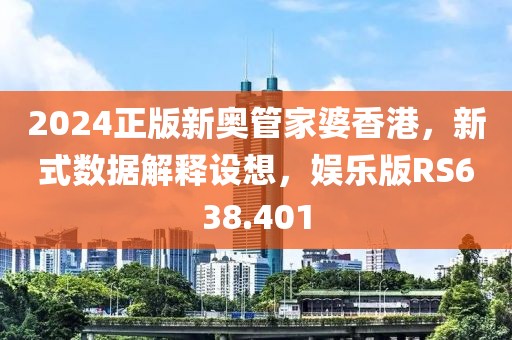 2024正版新奧管家婆香港，新式數(shù)據(jù)解釋設(shè)想，娛樂版RS638.401