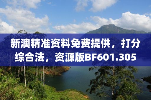 新澳精準(zhǔn)資料免費提供，打分綜合法，資源版BF601.305