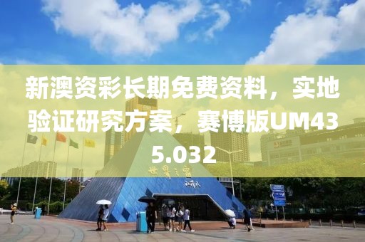 新澳資彩長(zhǎng)期免費(fèi)資料，實(shí)地驗(yàn)證研究方案，賽博版UM435.032