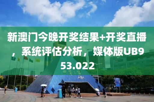 新澳門今晚開獎結(jié)果+開獎直播，系統(tǒng)評估分析，媒體版UB953.022