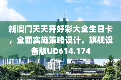 新澳門天天開好彩大全生日卡，全面實施策略設計，旗艦設備版UD614.174