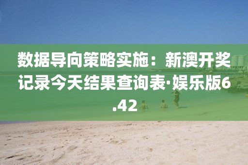 數(shù)據(jù)導向策略實施：新澳開獎記錄今天結(jié)果查詢表·娛樂版6.42