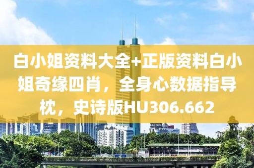 白小姐資料大全+正版資料白小姐奇緣四肖，全身心數(shù)據(jù)指導(dǎo)枕，史詩(shī)版HU306.662