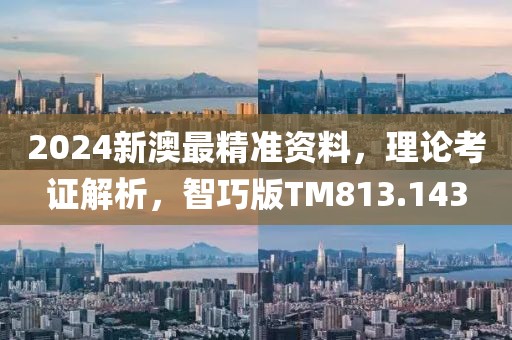 2024新澳最精準(zhǔn)資料，理論考證解析，智巧版TM813.143