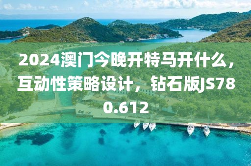 2024澳門今晚開特馬開什么，互動性策略設(shè)計，鉆石版JS780.612