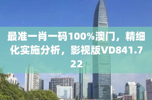 最準(zhǔn)一肖一碼100%澳門，精細(xì)化實(shí)施分析，影視版VD841.722