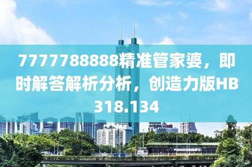 7777788888精準(zhǔn)管家婆，即時(shí)解答解析分析，創(chuàng)造力版HB318.134
