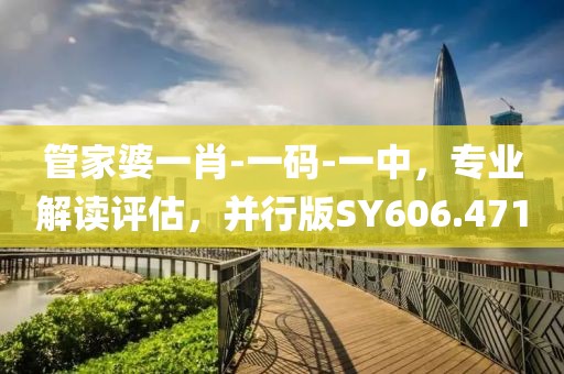 管家婆一肖-一碼-一中，專業(yè)解讀評(píng)估，并行版SY606.471