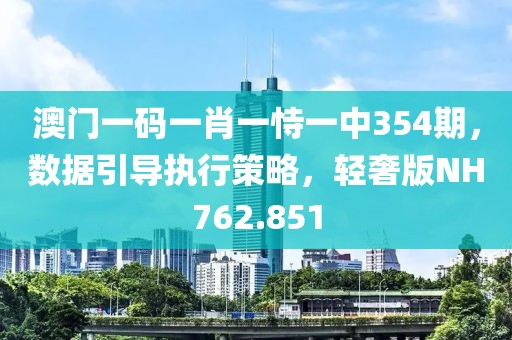 澳門一碼一肖一恃一中354期，數(shù)據(jù)引導(dǎo)執(zhí)行策略，輕奢版NH762.851