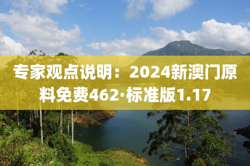專家觀點說明：2024新澳門原料免費462·標準版1.17