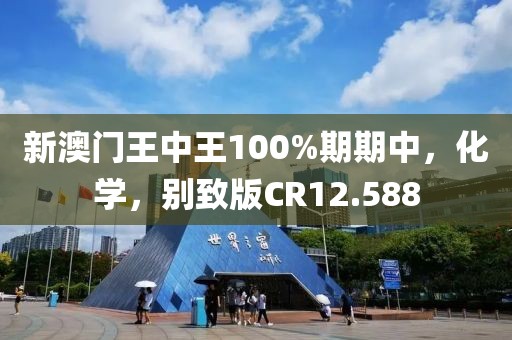 新澳門王中王100%期期中，化學(xué)，別致版CR12.588