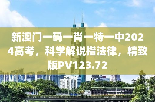 新澳門一碼一肖一特一中2024高考，科學(xué)解說(shuō)指法律，精致版PV123.72