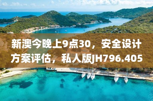 新澳今晚上9點30，安全設(shè)計方案評估，私人版JH796.405