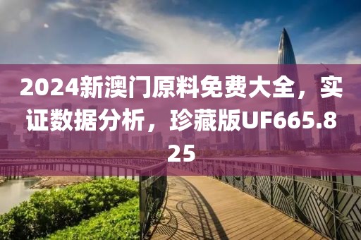2024新澳門原料免費(fèi)大全，實(shí)證數(shù)據(jù)分析，珍藏版UF665.825