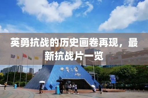 英勇抗戰(zhàn)的歷史畫卷再現(xiàn)，最新抗戰(zhàn)片一覽