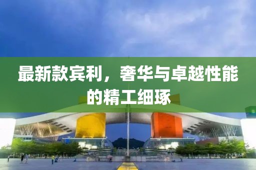 最新款賓利，奢華與卓越性能的精工細(xì)琢