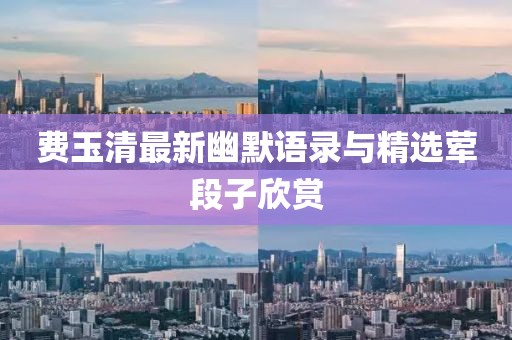 費(fèi)玉清最新幽默語(yǔ)錄與精選葷段子欣賞