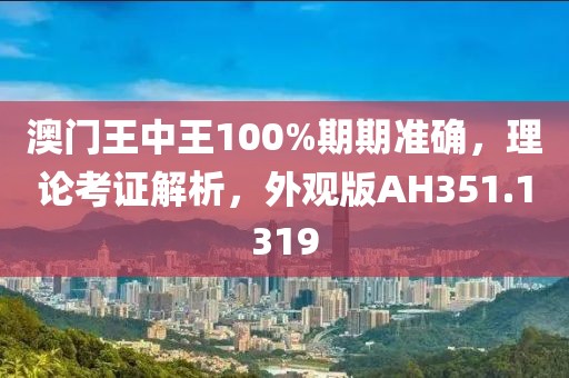 澳門王中王100%期期準(zhǔn)確，理論考證解析，外觀版AH351.1319