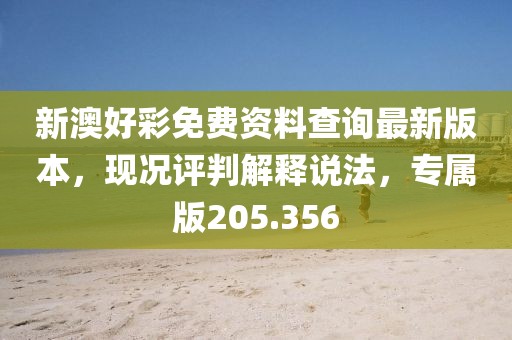 新澳好彩免費(fèi)資料查詢最新版本，現(xiàn)況評(píng)判解釋說法，專屬版205.356