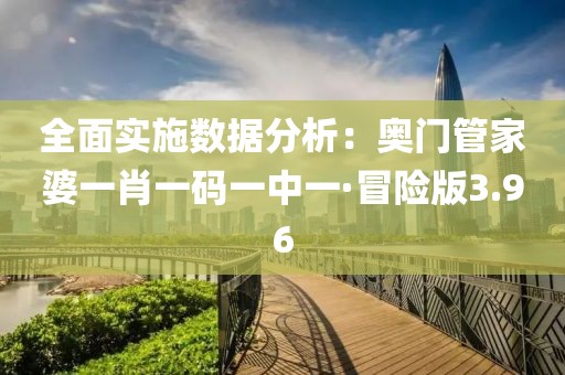 全面實(shí)施數(shù)據(jù)分析：奧門管家婆一肖一碼一中一·冒險(xiǎn)版3.96