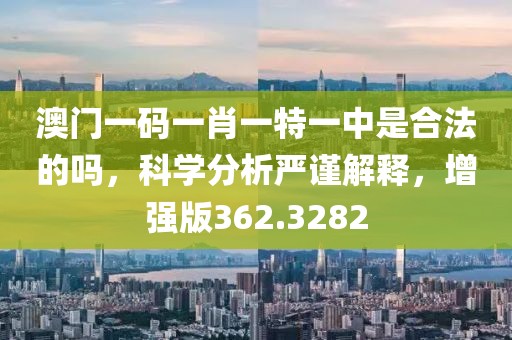 澳門一碼一肖一特一中是合法的嗎，科學(xué)分析嚴(yán)謹(jǐn)解釋，增強(qiáng)版362.3282
