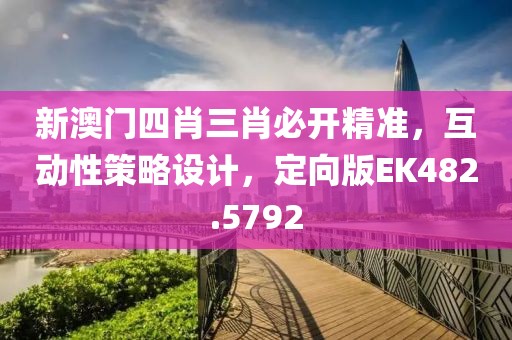 新澳門四肖三肖必開精準(zhǔn)，互動(dòng)性策略設(shè)計(jì)，定向版EK482.5792