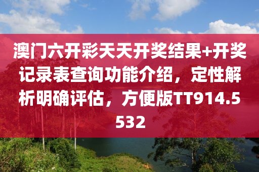 澳門六開彩天天開獎(jiǎng)結(jié)果+開獎(jiǎng)記錄表查詢功能介紹，定性解析明確評(píng)估，方便版TT914.5532