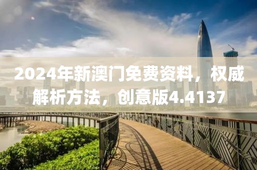 2024年新澳門免費(fèi)資料，權(quán)威解析方法，創(chuàng)意版4.4137