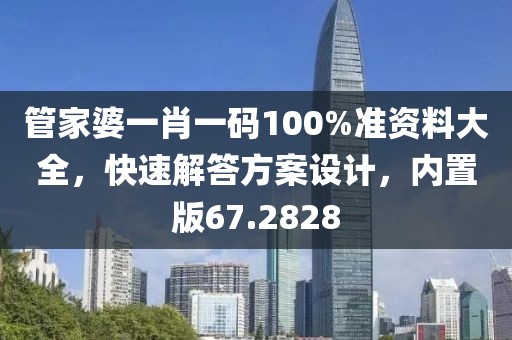 管家婆一肖一碼100%準(zhǔn)資料大全，快速解答方案設(shè)計，內(nèi)置版67.2828