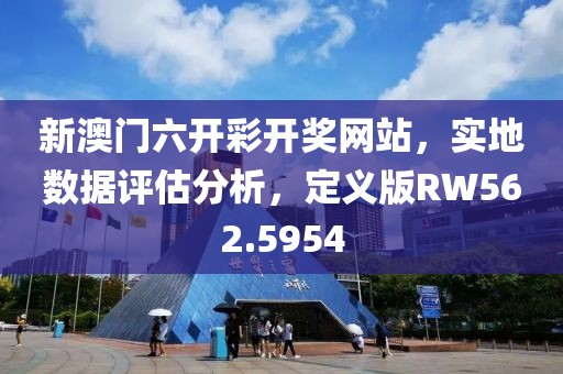 新澳門六開彩開獎網(wǎng)站，實(shí)地?cái)?shù)據(jù)評估分析，定義版RW562.5954