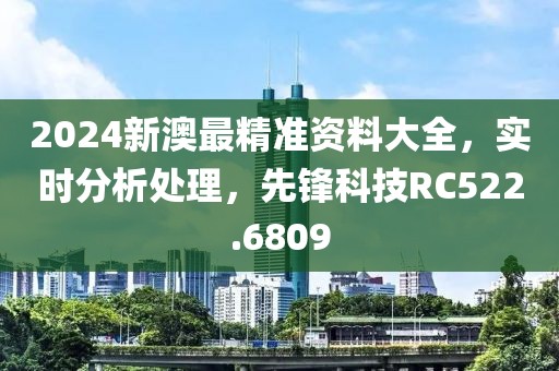 2024新澳最精準資料大全，實時分析處理，先鋒科技RC522.6809