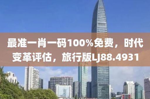 最準一肖一碼100%免費，時代變革評估，旅行版LJ88.4931