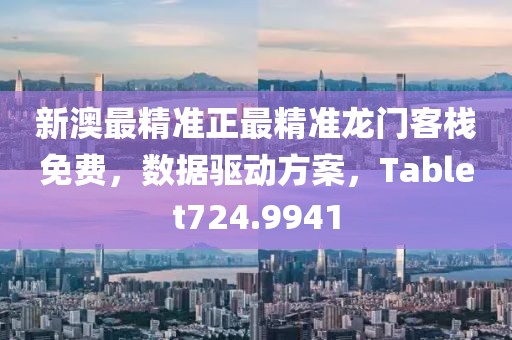 新澳最精準(zhǔn)正最精準(zhǔn)龍門客棧免費(fèi)，數(shù)據(jù)驅(qū)動(dòng)方案，Tablet724.9941