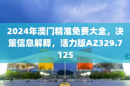 2024年澳門精準(zhǔn)免費(fèi)大全，決策信息解釋，活力版AZ329.7125