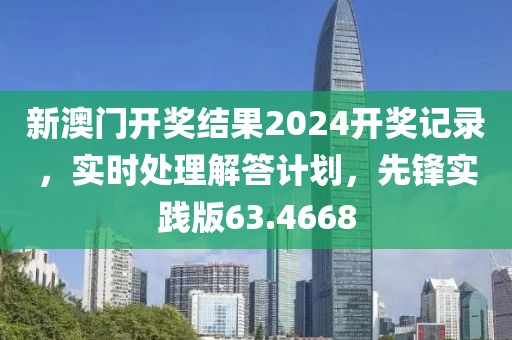 新澳門開獎結(jié)果2024開獎記錄，實時處理解答計劃，先鋒實踐版63.4668