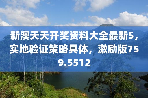 新澳天天開(kāi)獎(jiǎng)資料大全最新5，實(shí)地驗(yàn)證策略具體，激勵(lì)版759.5512