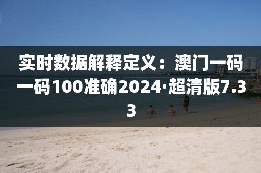 實(shí)時(shí)數(shù)據(jù)解釋定義：澳門一碼一碼100準(zhǔn)確2024·超清版7.33