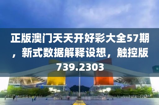 正版澳門天天開好彩大全57期，新式數(shù)據(jù)解釋設(shè)想，觸控版739.2303