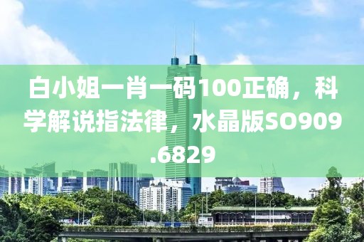 白小姐一肖一碼100正確，科學(xué)解說指法律，水晶版SO909.6829