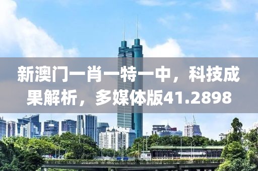 新澳門(mén)一肖一特一中，科技成果解析，多媒體版41.2898