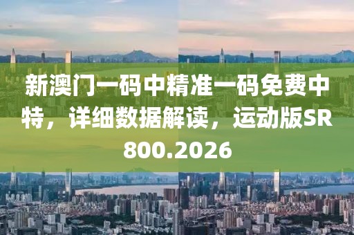 新澳門一碼中精準(zhǔn)一碼免費中特，詳細(xì)數(shù)據(jù)解讀，運動版SR800.2026